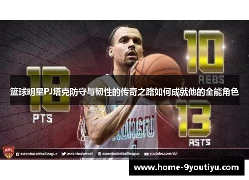 篮球明星PJ塔克防守与韧性的传奇之路如何成就他的全能角色