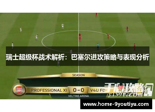 瑞士超级杯战术解析：巴塞尔进攻策略与表现分析