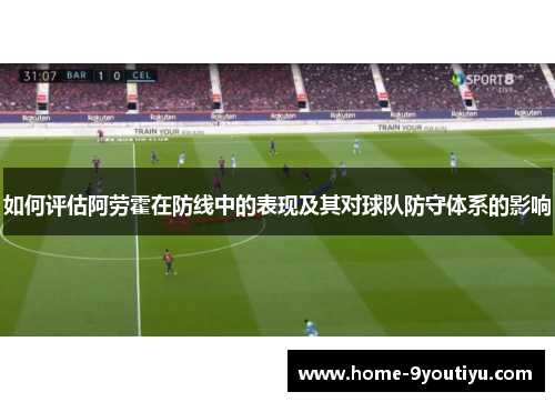 如何评估阿劳霍在防线中的表现及其对球队防守体系的影响