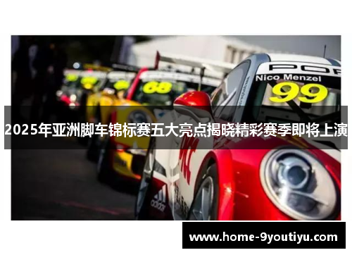2025年亚洲脚车锦标赛五大亮点揭晓精彩赛季即将上演