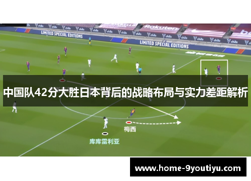 中国队42分大胜日本背后的战略布局与实力差距解析