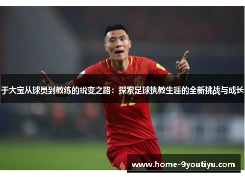 于大宝从球员到教练的蜕变之路：探索足球执教生涯的全新挑战与成长
