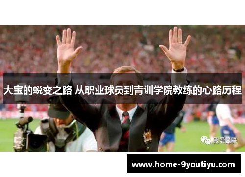 大宝的蜕变之路 从职业球员到青训学院教练的心路历程