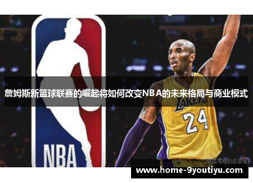 詹姆斯新篮球联赛的崛起将如何改变NBA的未来格局与商业模式