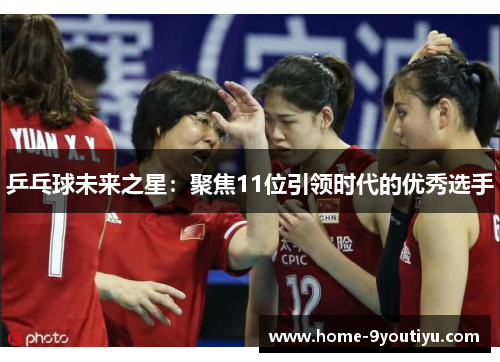 乒乓球未来之星：聚焦11位引领时代的优秀选手