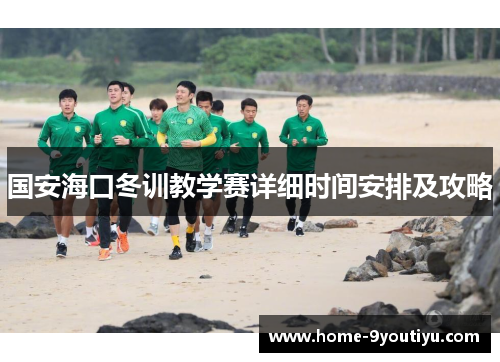 国安海口冬训教学赛详细时间安排及攻略