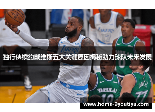 独行侠续约戴维斯五大关键原因揭秘助力球队未来发展