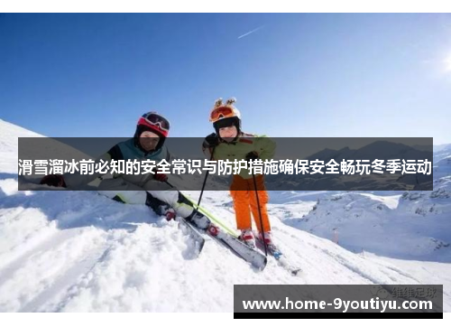 滑雪溜冰前必知的安全常识与防护措施确保安全畅玩冬季运动