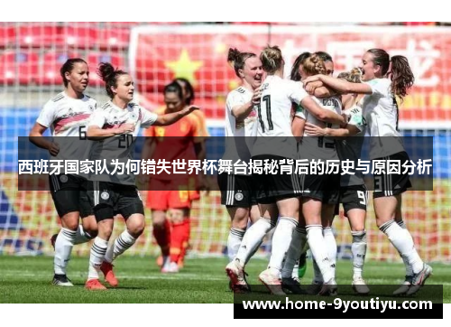西班牙国家队为何错失世界杯舞台揭秘背后的历史与原因分析