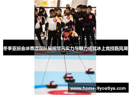 冬季亚运会冰壶混双队展现非凡实力与魅力成就冰上竞技新风潮