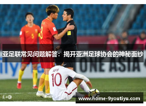 亚足联常见问题解答：揭开亚洲足球协会的神秘面纱