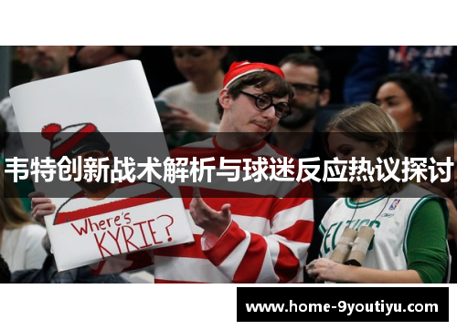 韦特创新战术解析与球迷反应热议探讨
