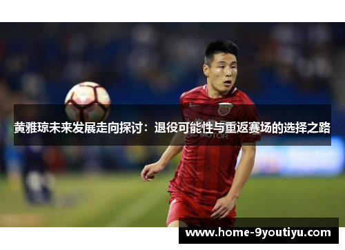 黄雅琼未来发展走向探讨：退役可能性与重返赛场的选择之路