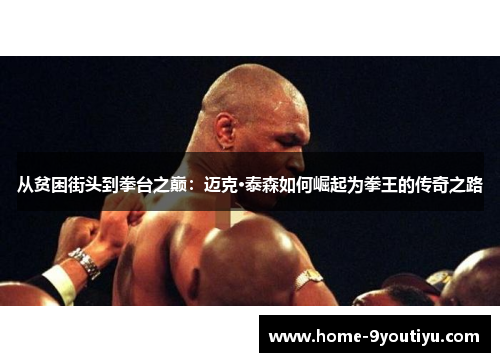 从贫困街头到拳台之巅：迈克·泰森如何崛起为拳王的传奇之路