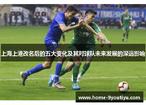 上海上港改名后的五大变化及其对球队未来发展的深远影响