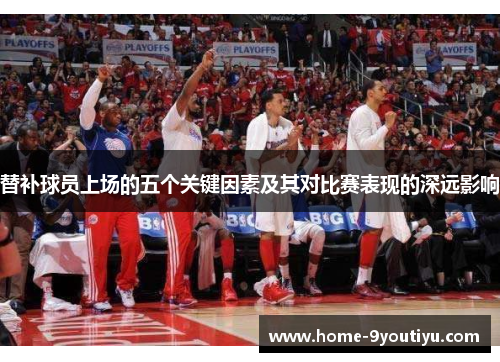 替补球员上场的五个关键因素及其对比赛表现的深远影响
