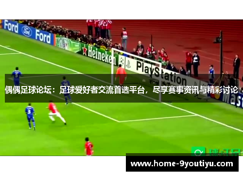 偶偶足球论坛：足球爱好者交流首选平台，尽享赛事资讯与精彩讨论