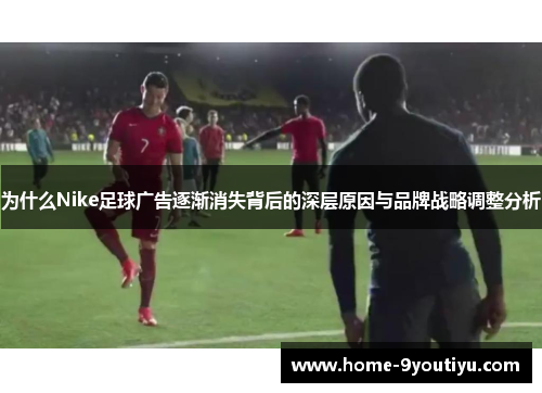 为什么Nike足球广告逐渐消失背后的深层原因与品牌战略调整分析