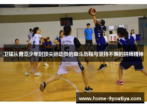 卫猛从青涩少年到顶尖运动员的奋斗历程与坚持不懈的拼搏精神