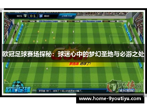 欧冠足球赛场探秘：球迷心中的梦幻圣地与必游之处