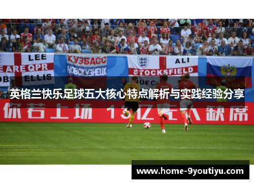 英格兰快乐足球五大核心特点解析与实践经验分享