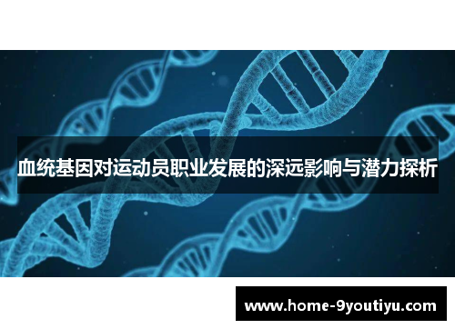 血统基因对运动员职业发展的深远影响与潜力探析